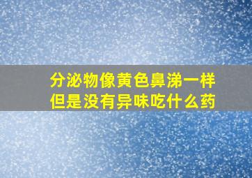 分泌物像黄色鼻涕一样但是没有异味吃什么药