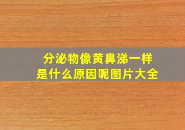 分泌物像黄鼻涕一样是什么原因呢图片大全