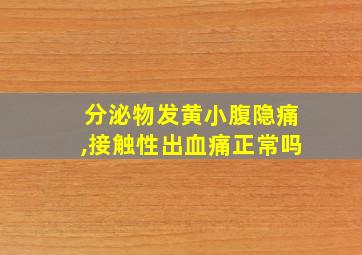 分泌物发黄小腹隐痛,接触性出血痛正常吗