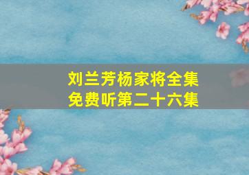 刘兰芳杨家将全集免费听第二十六集