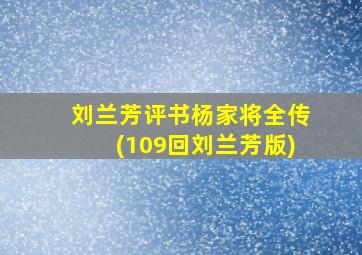 刘兰芳评书杨家将全传(109回刘兰芳版)