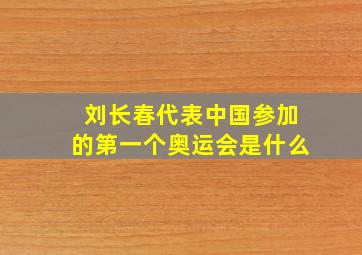 刘长春代表中国参加的第一个奥运会是什么