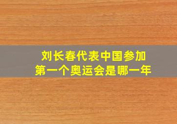 刘长春代表中国参加第一个奥运会是哪一年