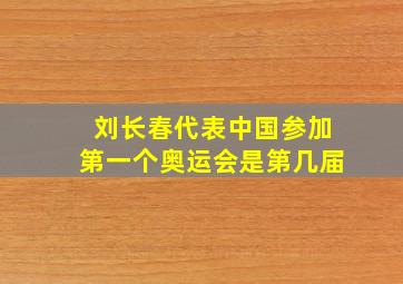 刘长春代表中国参加第一个奥运会是第几届