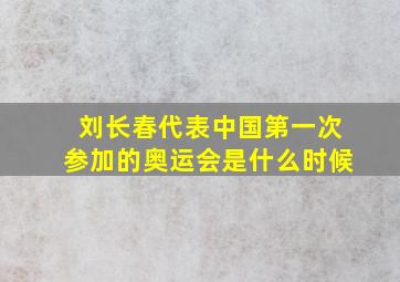 刘长春代表中国第一次参加的奥运会是什么时候