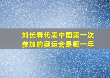 刘长春代表中国第一次参加的奥运会是哪一年