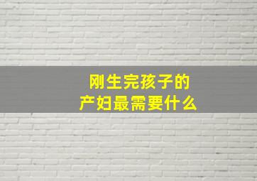 刚生完孩子的产妇最需要什么