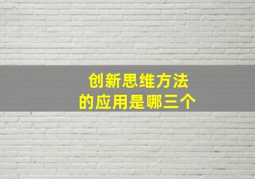 创新思维方法的应用是哪三个