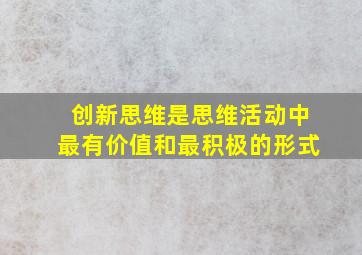 创新思维是思维活动中最有价值和最积极的形式