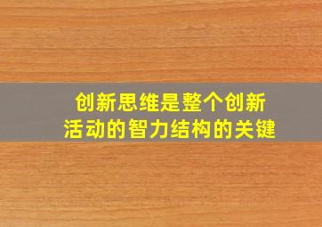 创新思维是整个创新活动的智力结构的关键