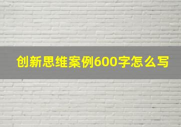 创新思维案例600字怎么写