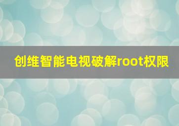 创维智能电视破解root权限