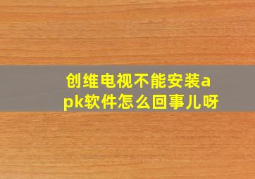 创维电视不能安装apk软件怎么回事儿呀