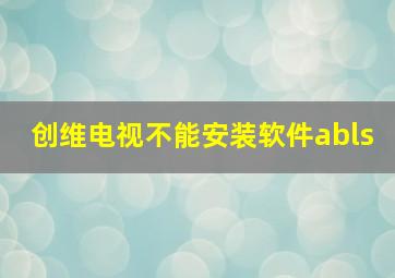 创维电视不能安装软件abls