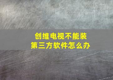 创维电视不能装第三方软件怎么办