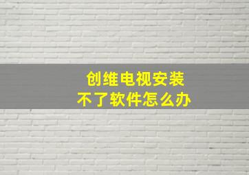 创维电视安装不了软件怎么办