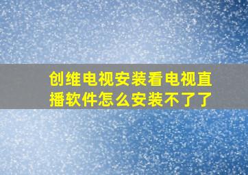 创维电视安装看电视直播软件怎么安装不了了