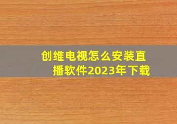 创维电视怎么安装直播软件2023年下载