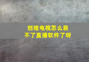 创维电视怎么装不了直播软件了呀