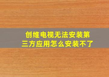 创维电视无法安装第三方应用怎么安装不了