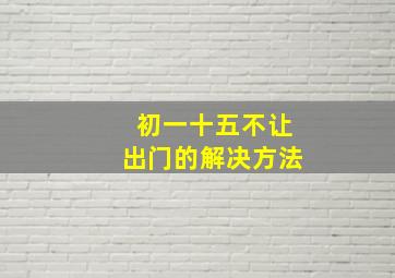 初一十五不让出门的解决方法