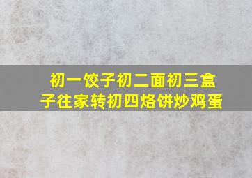 初一饺子初二面初三盒子往家转初四烙饼炒鸡蛋