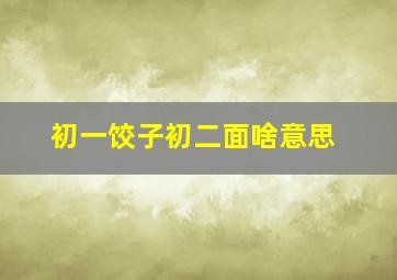 初一饺子初二面啥意思