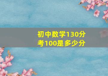 初中数学130分考100是多少分