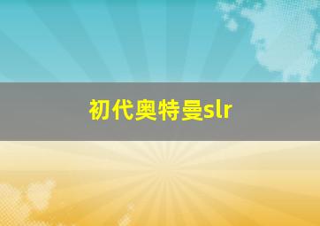 初代奥特曼slr