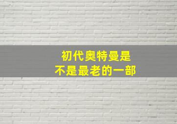 初代奥特曼是不是最老的一部