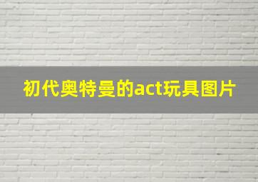 初代奥特曼的act玩具图片