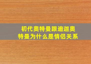 初代奥特曼跟迪迦奥特曼为什么是情侣关系