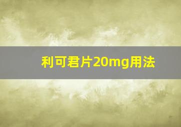 利可君片20mg用法