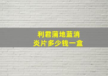 利君蒲地蓝消炎片多少钱一盒