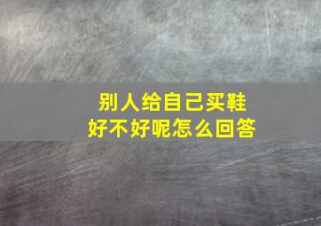 别人给自己买鞋好不好呢怎么回答