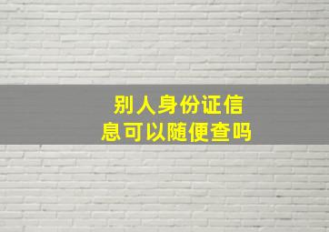 别人身份证信息可以随便查吗