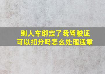 别人车绑定了我驾驶证可以扣分吗怎么处理违章