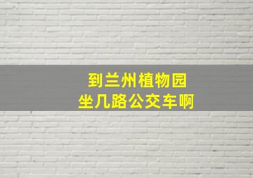 到兰州植物园坐几路公交车啊