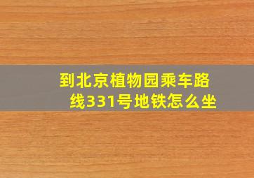 到北京植物园乘车路线331号地铁怎么坐