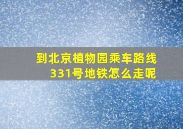 到北京植物园乘车路线331号地铁怎么走呢