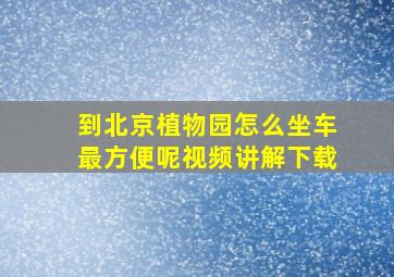 到北京植物园怎么坐车最方便呢视频讲解下载