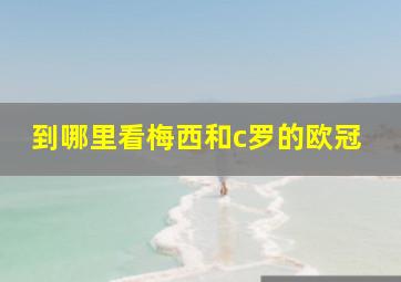 到哪里看梅西和c罗的欧冠