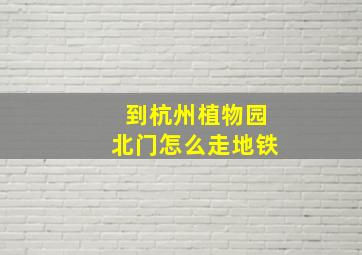 到杭州植物园北门怎么走地铁