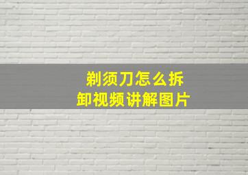 剃须刀怎么拆卸视频讲解图片