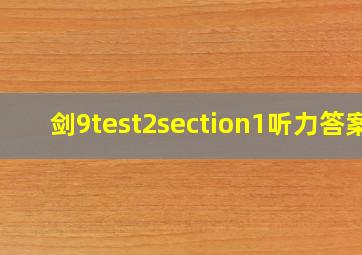 剑9test2section1听力答案