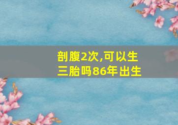 剖腹2次,可以生三胎吗86年出生