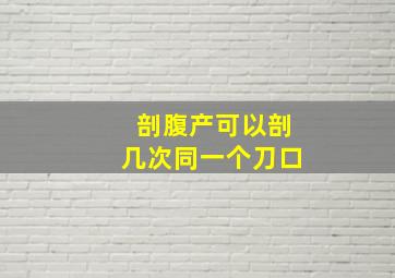 剖腹产可以剖几次同一个刀口