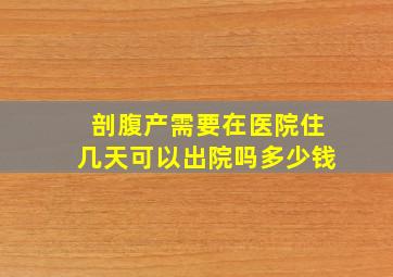 剖腹产需要在医院住几天可以出院吗多少钱