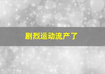 剧烈运动流产了