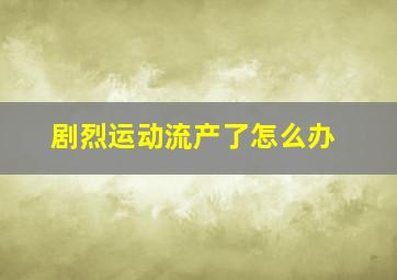 剧烈运动流产了怎么办